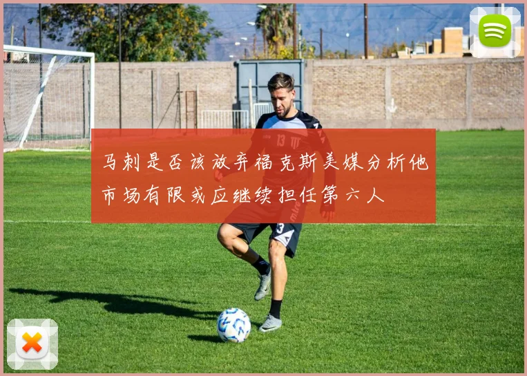 马刺是否该放弃福克斯美媒分析他市场有限或应继续担任第六人