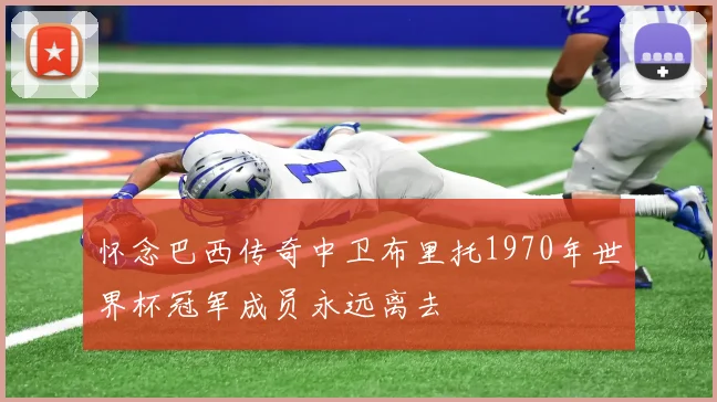怀念巴西传奇中卫布里托1970年世界杯冠军成员永远离去