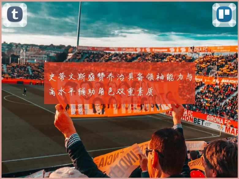史蒂文斯盛赞乔治具备领袖能力与高水平辅助角色双重素质