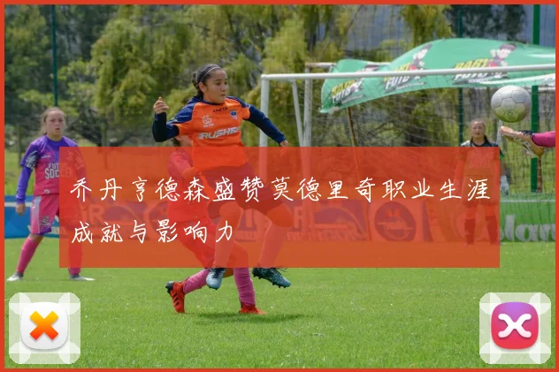 乔丹亨德森盛赞莫德里奇职业生涯成就与影响力
