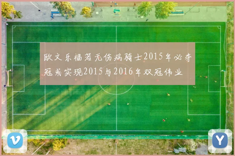 欧文乐福若无伤病骑士2015年必夺冠或实现2015与2016年双冠伟业