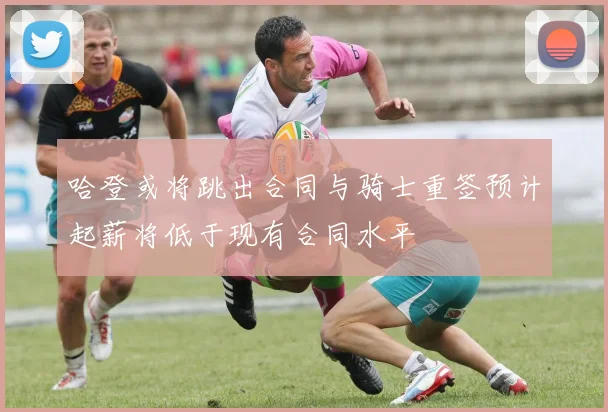 哈登或将跳出合同与骑士重签预计起薪将低于现有合同水平
